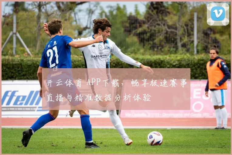 开云体育 APP下载，畅享极速赛事直播与精准数据分析体验