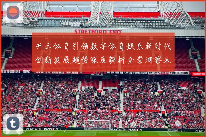 开云体育引领数字体育娱乐新时代创新发展趋势深度解析全景洞察未来