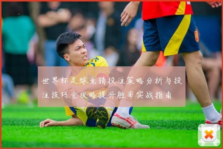 世界杯足球竞猜投注策略分析与投注技巧全攻略提升胜率实战指南