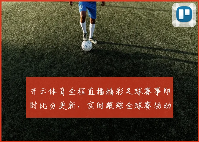 开云体育全程直播精彩足球赛事即时比分更新，实时跟踪全球赛场动态