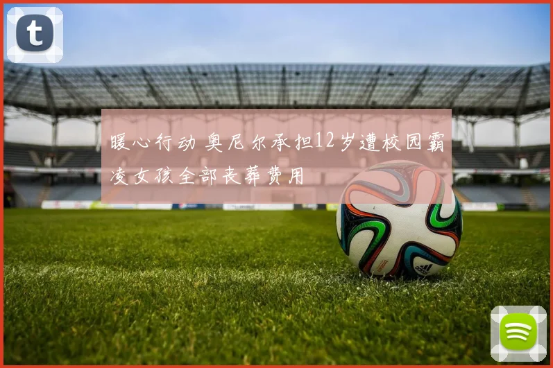 暖心行动 奥尼尔承担12岁遭校园霸凌女孩全部丧葬费用