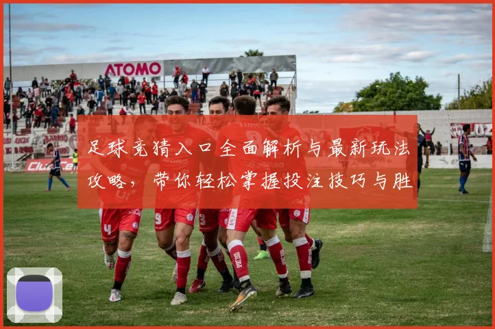 足球竞猜入口全面解析与最新玩法攻略，带你轻松掌握投注技巧与胜率提升方法