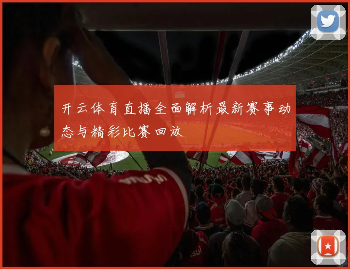 开云体育直播全面解析最新赛事动态与精彩比赛回放
