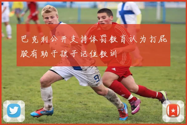 巴克利公开支持体罚教育认为打屁股有助于孩子记住教训