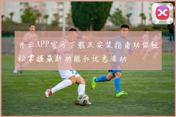 开云APP官方下载及安装指南助你轻松掌握最新功能和优惠活动