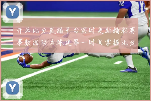 开云比分直播平台实时更新精彩赛事数据助力球迷第一时间掌握比分动态