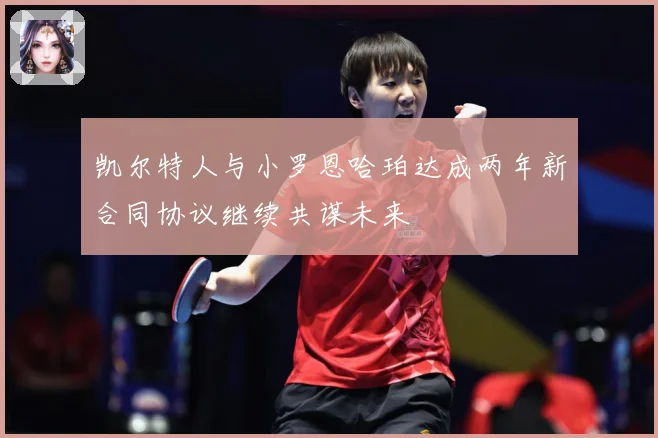 凯尔特人与小罗恩哈珀达成两年新合同协议继续共谋未来