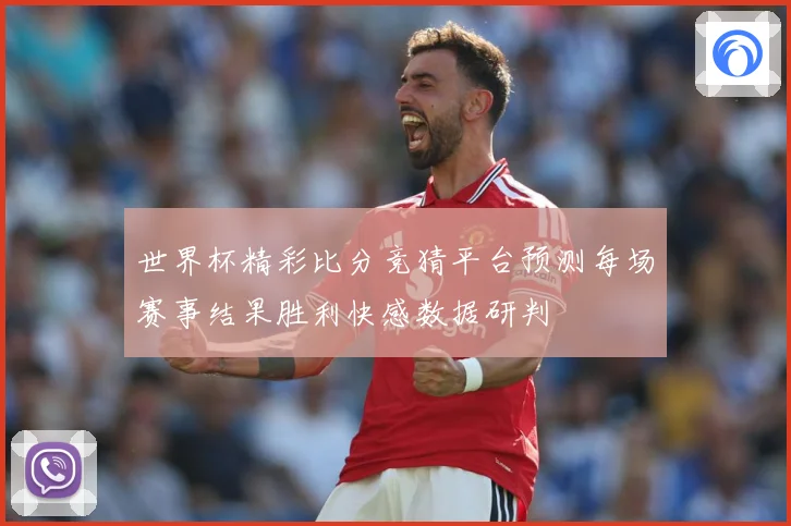 世界杯精彩比分竞猜平台预测每场赛事结果胜利快感数据研判