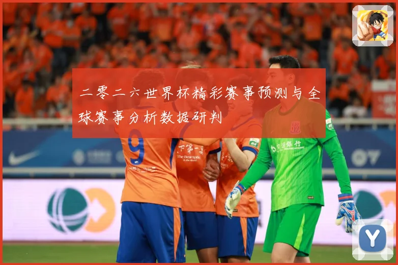 二零二六世界杯精彩赛事预测与全球赛事分析数据研判