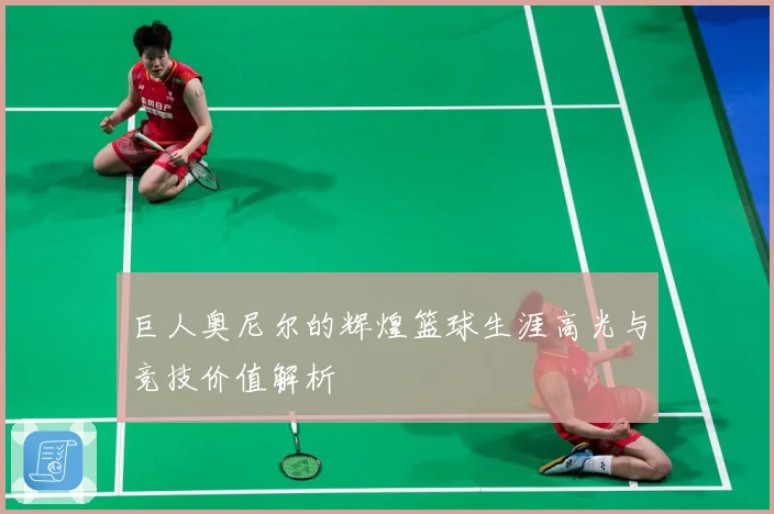 巨人奥尼尔的辉煌篮球生涯高光与竞技价值解析