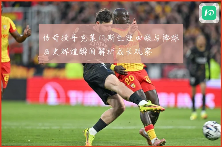 传奇投手克莱门斯生涯回顾与棒球历史辉煌瞬间解析成长观察