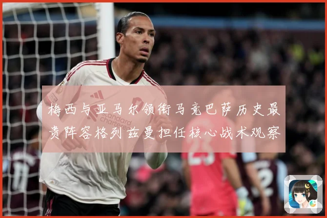 梅西与亚马尔领衔马竞巴萨历史最贵阵容格列兹曼担任核心战术观察