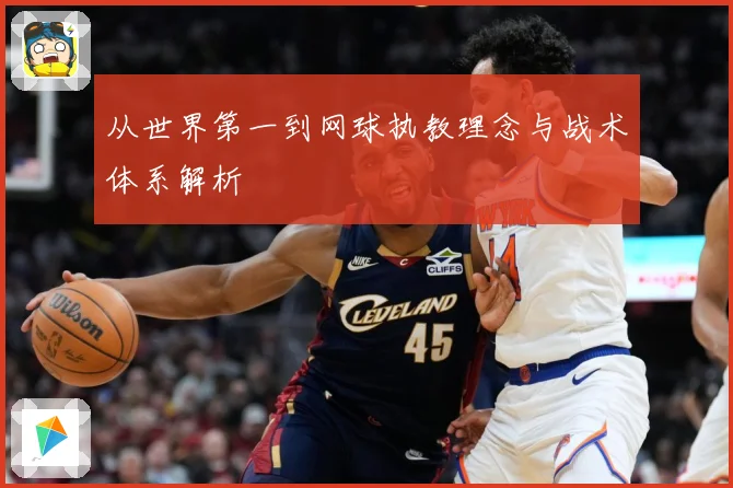 从世界第一到网球执教理念与战术体系解析