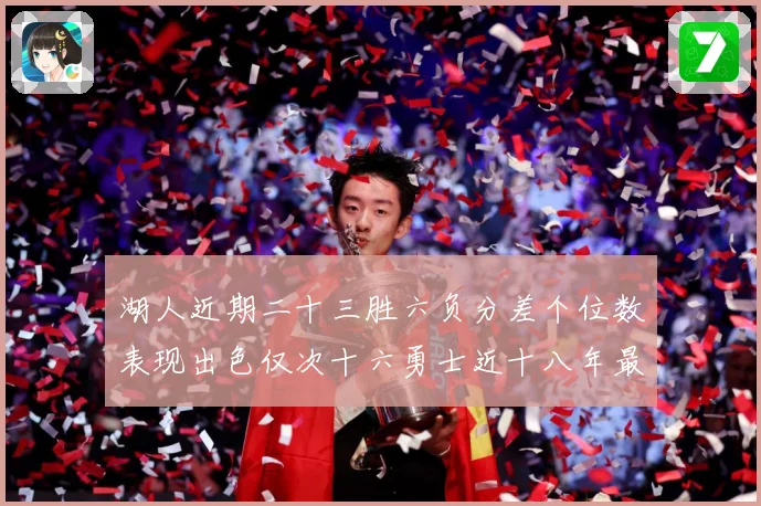湖人近期二十三胜六负分差个位数表现出色仅次十六勇士近十八年最赛场复盘