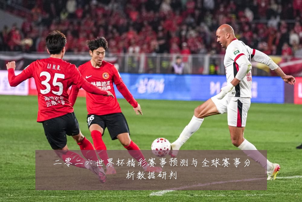 二零二六世界杯精彩赛事预测与全球赛事分析数据研判