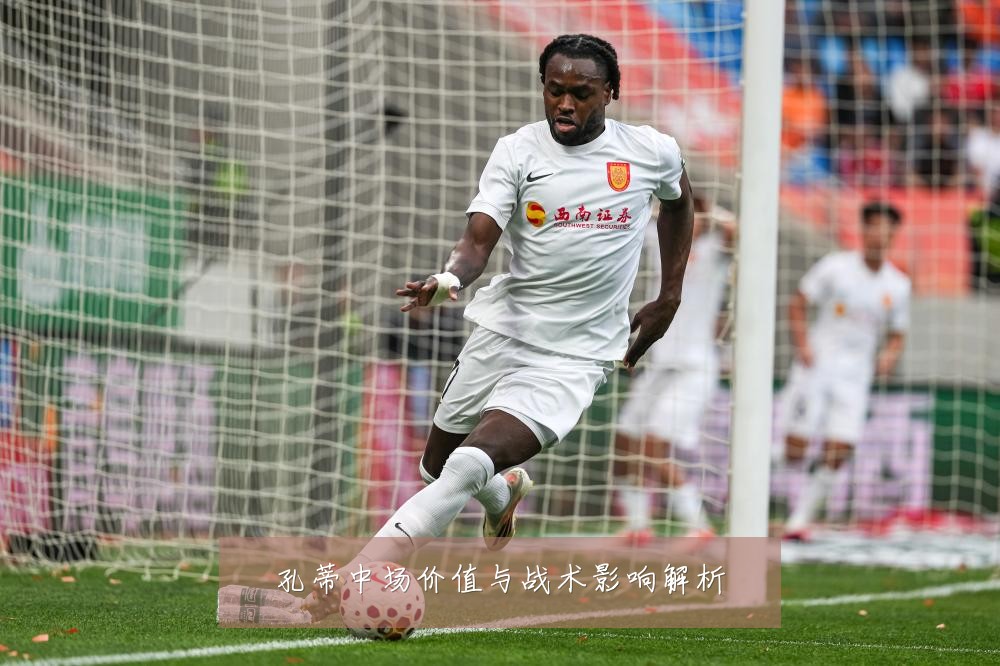 孔蒂中场价值与战术影响解析