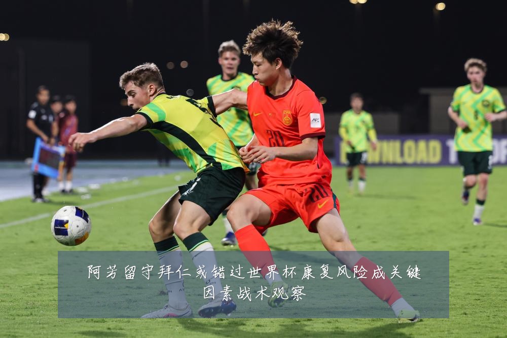 阿芳留守拜仁或错过世界杯康复风险成关键因素战术观察